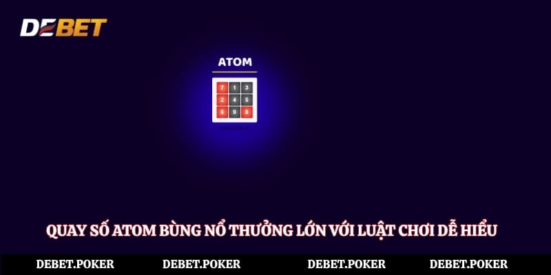 Quay Số Atom Bùng Nổ Thưởng Lớn Với Luật Chơi Dễ Hiểu