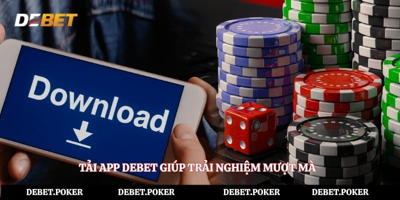 Tải app Debet giúp trải nghiệm mượt mà