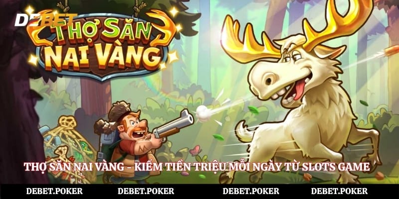 Thợ Săn Nai Vàng - Kiếm Tiền Triệu Mỗi Ngày Từ Slots Game